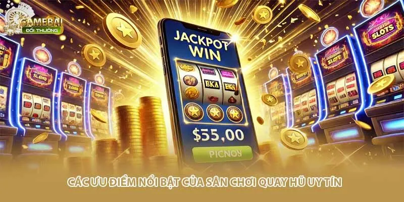 C&aacute;c ưu điểm nổi bật của s&acirc;n chơi quay hũ uy t&iacute;n