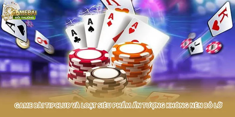 Game Bài Tipclub Và Loạt Siêu Phẩm Ấn Tượng Không Nên Bỏ Lỡ