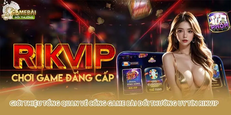 Giới thiệu tổng quan về cổng game b&agrave;i đổi thưởng uy t&iacute;n Rikvip