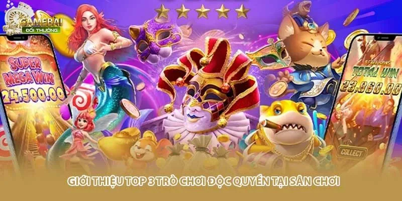 Giới thiệu top 3 tr&ograve; chơi độc quyền tại s&acirc;n chơi