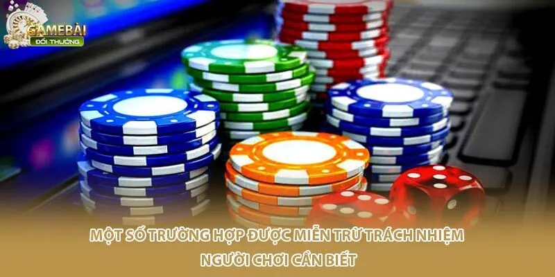 Một số trường hợp được miễn trừ trách nhiệm người chơi cần biết