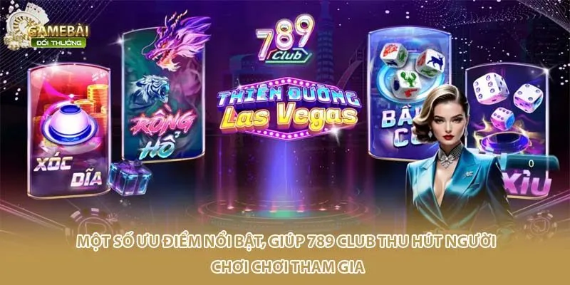 Một số ưu điểm nổi bật, gi&uacute;p 789 Club thu h&uacute;t người chơi chơi tham gia