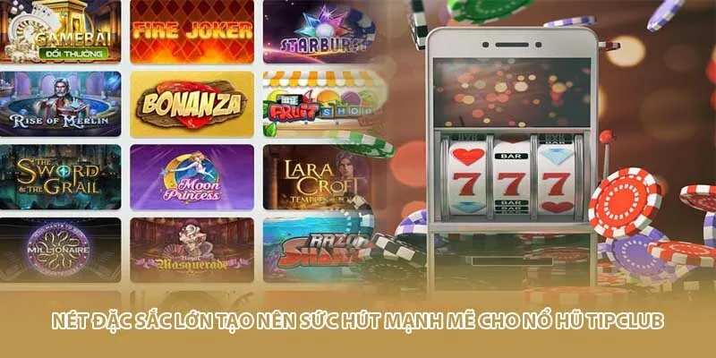 N&eacute;t đặc sắc lớn tạo n&ecirc;n sức h&uacute;t mạnh mẽ cho nổ hũ Tipclub