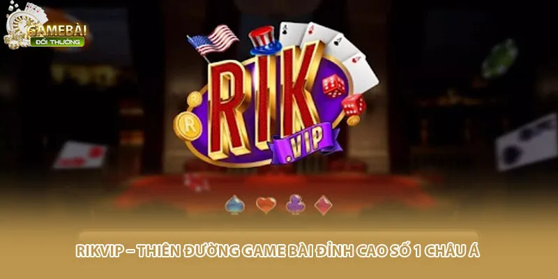 Rikvip – Thiên Đường Game Bài Đỉnh Cao Số 1 Châu Á