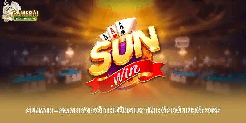 Sunwin – Game Bài Đổi Thưởng Uy Tín Hấp Dẫn Nhất 2025