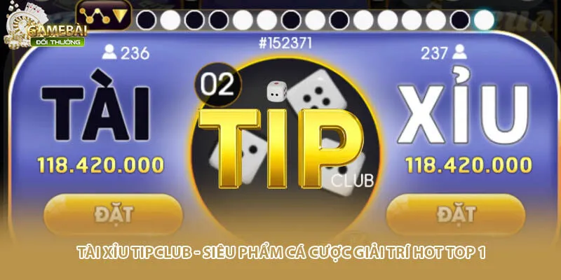 Tài Xỉu Tipclub - Siêu Phẩm Cá Cược Giải Trí Hot Top 1