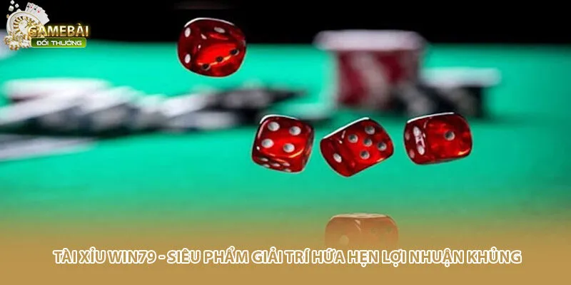 Tài Xỉu Win79 - Siêu Phẩm Giải Trí Hứa Hẹn Lợi Nhuận Khủng