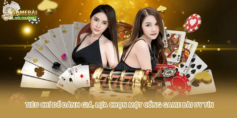 Tiêu chí để đánh giá, lựa chọn một cổng game bài uy tín