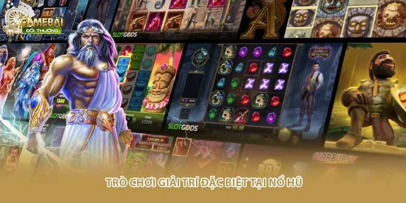 Tr&ograve; chơi giải tr&iacute; đặc biệt tại nổ hũ&nbsp;