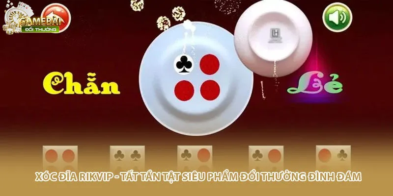 Xóc Đĩa Rikvip - Tất Tần Tật Siêu Phẩm Đổi Thưởng Đình Đám