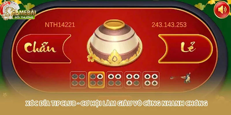 Xóc Đĩa TIPCLUB - Cơ Hội Làm Giàu Vô Cùng Nhanh Chóng