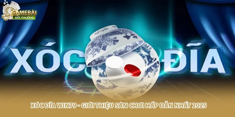 Xóc Đĩa Win79 - Giới Thiệu Sân Chơi Hấp Dẫn Nhất 2025